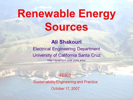 Renewable Energy Sources Ali Shakouri Electrical Engineering Department University of California Santa Cruz  EE80S Sustainability.