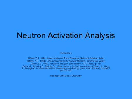 Neutron Activation Analysis References: Alfassi, Z.B., 1994, Determination of Trace Elements,(Rehovot: Balaban Publ.) Alfassi, Z.B., 1994b, Chemical Analysis.