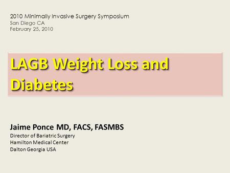 Jaime Ponce MD, FACS, FASMBS Director of Bariatric Surgery Hamilton Medical Center Dalton Georgia USA LAGB Weight Loss and Diabetes 2010 Minimally Invasive.