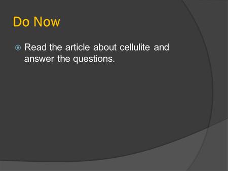 Do Now Read the article about cellulite and answer the questions.