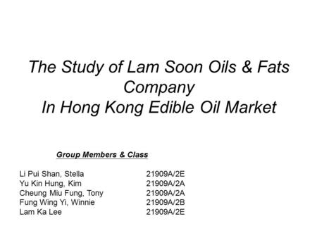 The Study of Lam Soon Oils & Fats Company In Hong Kong Edible Oil Market Group Members & Class Li Pui Shan, Stella21909A/2E Yu Kin Hung, Kim21909A/2A Cheung.