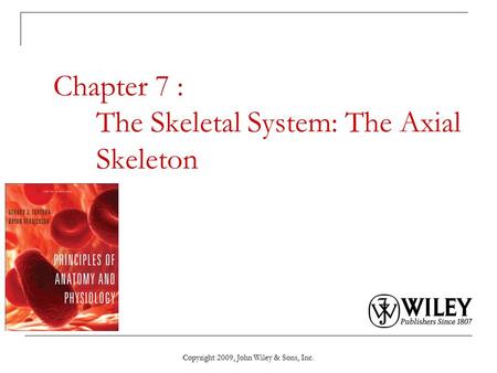 Copyright 2009, John Wiley & Sons, Inc. Chapter 7 : The Skeletal System: The Axial Skeleton.