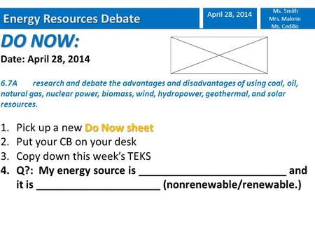 Energy Resources Debate April 28, 2014 Ms. Smith Mrs. Malone Ms. Cedillo DO NOW: Date: April 28, 2014 6.7A research and debate the advantages and disadvantages.