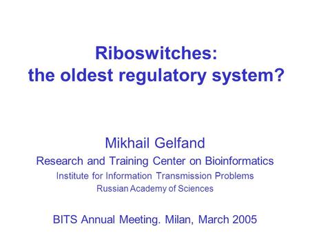 Riboswitches: the oldest regulatory system? Mikhail Gelfand Research and Training Center on Bioinformatics Institute for Information Transmission Problems.