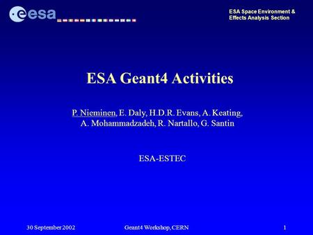 30 September 2002Geant4 Workshop, CERN1 ESA Geant4 Activities ESA Space Environment & Effects Analysis Section P. Nieminen, E. Daly, H.D.R. Evans, A. Keating,