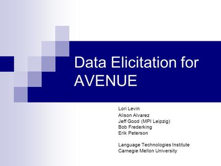 Data Elicitation for AVENUE Lori Levin Alison Alvarez Jeff Good (MPI Leipzig) Bob Frederking Erik Peterson Language Technologies Institute Carnegie Mellon.