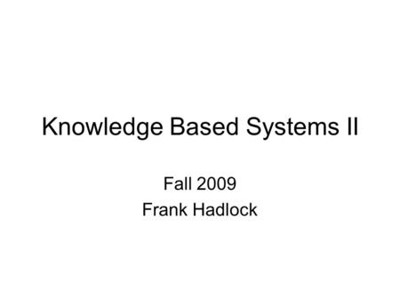 Knowledge Based Systems II Fall 2009 Frank Hadlock.