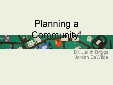 Dr. Judith Briggs Jordan DeWilde Planning a Community!