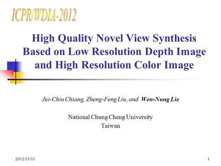 ICPR/WDIA-2012 High Quality Novel View Synthesis Based on Low Resolution Depth Image and High Resolution Color Image Jui-Chiu Chiang, Zheng-Feng Liu, and.