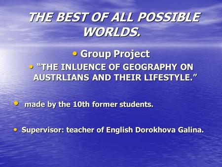 THE BEST OF ALL POSSIBLE WORLDS. THE BEST OF ALL POSSIBLE WORLDS. Group Project “THE INLUENCE OF GEOGRAPHY ON AUSTRLIANS AND THEIR LIFESTYLE.” m made by.