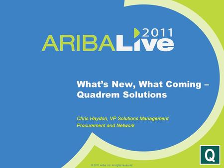 Q What’s New, What Coming – Quadrem Solutions Chris Haydon, VP Solutions Management Procurement and Network © 2011 Ariba, Inc. All rights reserved.