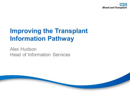 Improving the Transplant Information Pathway Alex Hudson Head of Information Services.