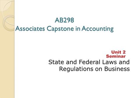 AB298 Associates Capstone in Accounting State and Federal Laws and Regulations on Business Unit 2 CHAPTER 5 Unit 2 Seminar Seminar.