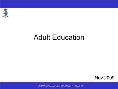 CANADIAN COAST GUARD AUXILIARY - PACIFIC Adult Education CANADIAN COAST GUARD AUXILIARY - PACIFIC Nov 2009.