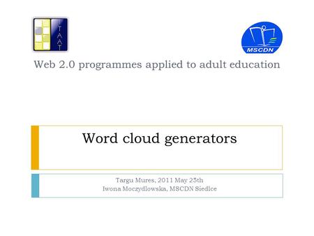 Word cloud generators Targu Mures, 2011 May 25th Iwona Moczydlowska, MSCDN Siedlce Web 2.0 programmes applied to adult education.