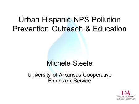 Urban Hispanic NPS Pollution Prevention Outreach & Education Michele Steele University of Arkansas Cooperative Extension Service.