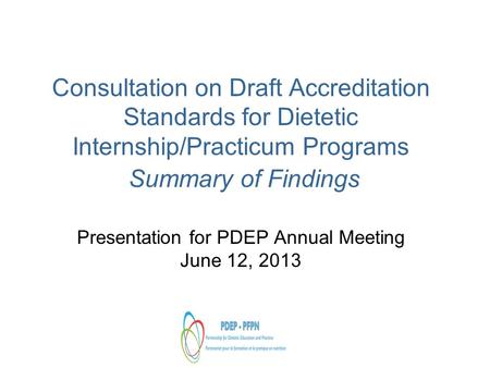 Consultation on Draft Accreditation Standards for Dietetic Internship/Practicum Programs Summary of Findings Presentation for PDEP Annual Meeting June.