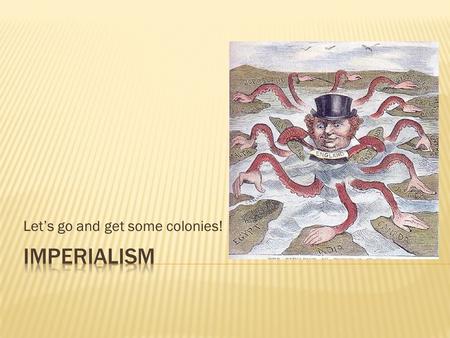 Let’s go and get some colonies!. 1. Describe at least motives for imperialism. 2. Describe three types of imperialism. 3. Which nations became imperial.