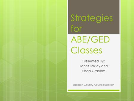 Strategies for ABE/GED Classes Presented by: Janet Baxley and Linda Graham Jackson County Adult Education.