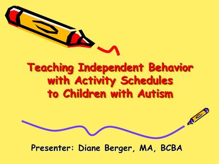 Teaching Independent Behavior with Activity Schedules to Children with Autism Presenter: Diane Berger, MA, BCBA.