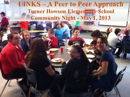 LINKS – A Peer to Peer Approach Turner Howson Elementary School Community Night - May 1, 2013.