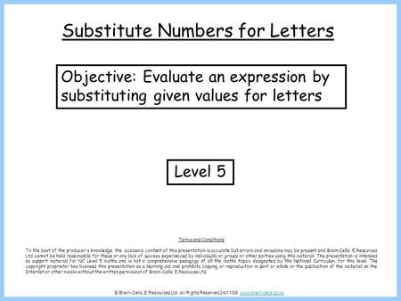 © Brain-Cells: E.Resources Ltd. All Rights Reserved 24/11/09 www.brain-cells.co.ukwww.brain-cells.co.uk Substitute Numbers for Letters Level 5 Objective: