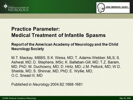 © 2004 American Academy of NeurologyMay 20, 2004 Practice Parameter: Medical Treatment of Infantile Spasms Report of the American Academy of Neurology.