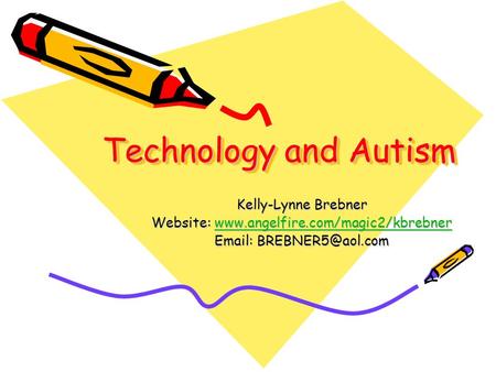 Website: www.angelfire.com/magic2/kbrebner Technology and Autism Kelly-Lynne Brebner Website: www.angelfire.com/magic2/kbrebner Email: BREBNER5@aol.com.