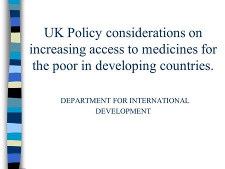 UK Policy considerations on increasing access to medicines for the poor in developing countries. DEPARTMENT FOR INTERNATIONAL DEVELOPMENT.