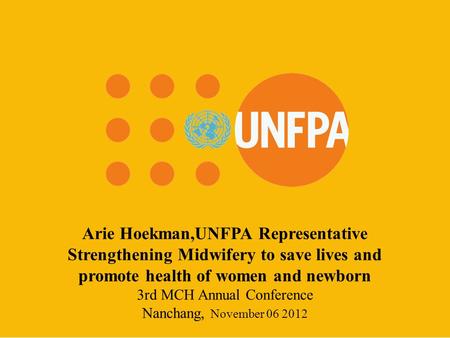 Arie Hoekman,UNFPA Representative Strengthening Midwifery to save lives and promote health of women and newborn 3rd MCH Annual Conference Nanchang, November.