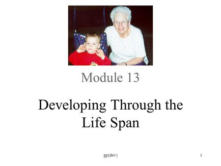 Module 13 Developing Through the Life Span gp(dev)1.