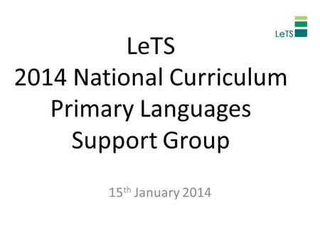 LeTS 2014 National Curriculum Primary Languages Support Group 15 th January 2014.