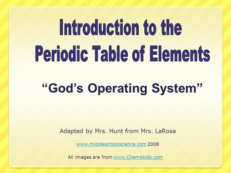 Adapted by Mrs. Hunt from Mrs. LaRosa www.middleschoolscience.comwww.middleschoolscience.com 2008 All images are from www.Chem4kids.comwww.Chem4kids.com.