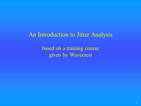 1 An Introduction to Jitter Analysis based on a training course given by Wavecrest.