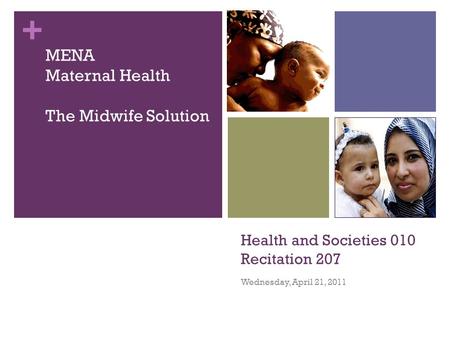 + Health and Societies 010 Recitation 207 Wednesday, April 21, 2011 MENA Maternal Health The Midwife Solution.