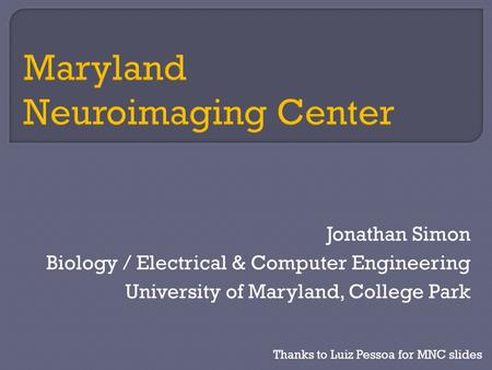 Jonathan Simon Biology / Electrical & Computer Engineering University of Maryland, College Park Thanks to Luiz Pessoa for MNC slides.