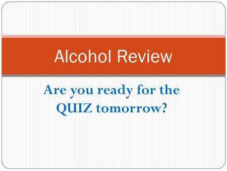 Are you ready for the QUIZ tomorrow? Alcohol Review.