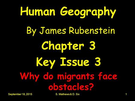 September 18, 2015S. Mathews & D. Six1 Human Geography By James Rubenstein Chapter 3 Key Issue 3 Why do migrants face obstacles?