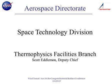 Wind Tunnel / Arc Jet Re-Compete Potential Bidders Conference 10-28-03 Aerospace Directorate Space Technology Division Thermophysics Facilities Branch.