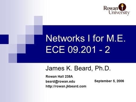 Rowan Hall 238A  September 5, 2006 Networks I for M.E. ECE 09.201 - 2 James K. Beard, Ph.D.