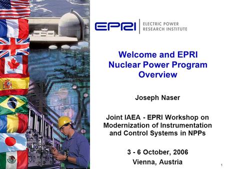 1 Welcome and EPRI Nuclear Power Program Overview Joseph Naser Joint IAEA - EPRI Workshop on Modernization of Instrumentation and Control Systems in NPPs.