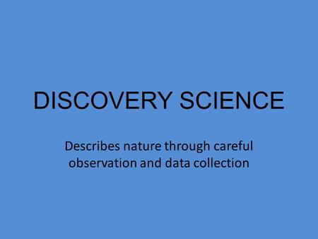 DISCOVERY SCIENCE Describes nature through careful observation and data collection.