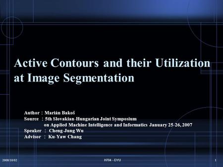 2008/10/02H704 - DYU1 Active Contours and their Utilization at Image Segmentation Author ： Marián Bakoš Source ： 5th Slovakian-Hungarian Joint Symposium.