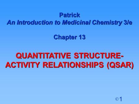 1 © Patrick An Introduction to Medicinal Chemistry 3/e Chapter 13 QUANTITATIVE STRUCTURE- ACTIVITY RELATIONSHIPS (QSAR)