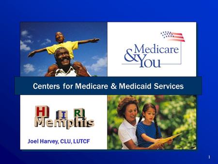 1 Centers for Medicare & Medicaid Services Joel Harvey, CLU, LUTCF.