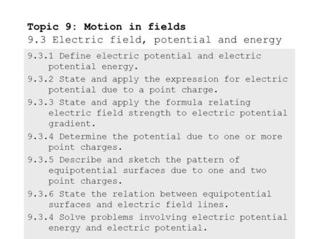 9.3.1Define electric potential and electric potential energy. 9.3.2State and apply the expression for electric potential due to a point charge. 9.3.3State.