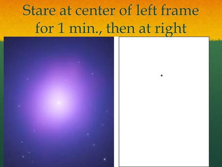 Stare at center of left frame for 1 min., then at right.