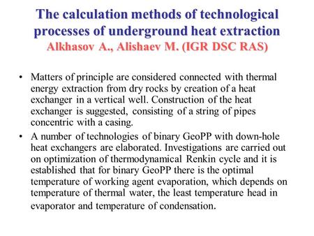 The calculation methods of technological processes of underground heat extraction Alkhasov A., Alishaev M. (IGR DSC RAS) Matters of principle are considered.