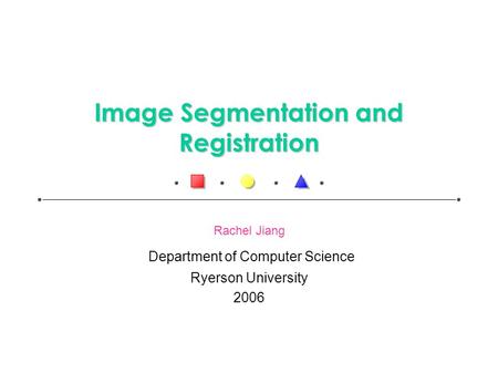 Image Segmentation and Registration Rachel Jiang Department of Computer Science Ryerson University 2006.