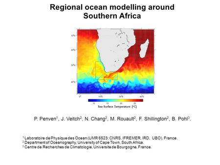 Regional ocean modelling around Southern Africa Sea Surface Temperature [ o C] P. Penven 1, J. Veitch 2, N. Chang 2, M. Rouault 2, F. Shillington 2, B.